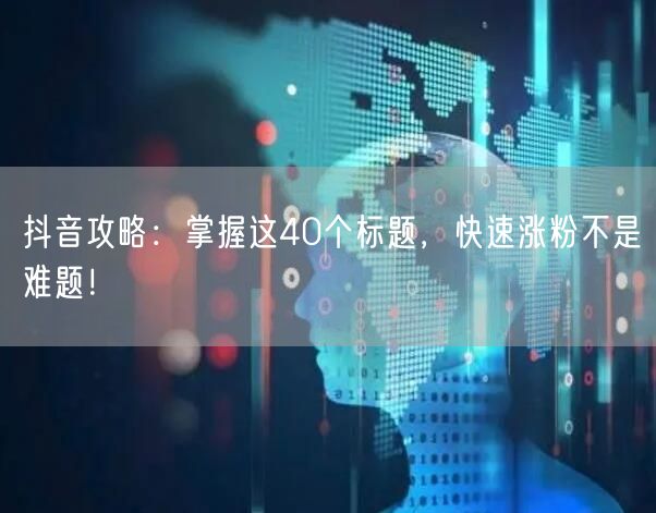 抖音攻略：掌握这40个标题，快速涨粉不是难题！