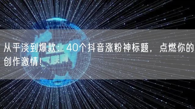 从平淡到爆款：40个抖音涨粉神标题，点燃你的创作激情！