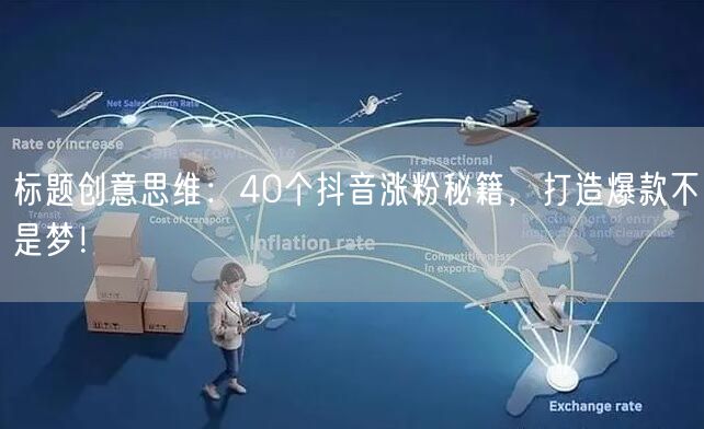 标题创意思维：40个抖音涨粉秘籍，打造爆款不是梦！