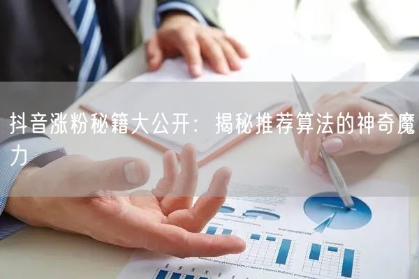 抖音涨粉秘籍大公开：揭秘推荐算法的神奇魔力