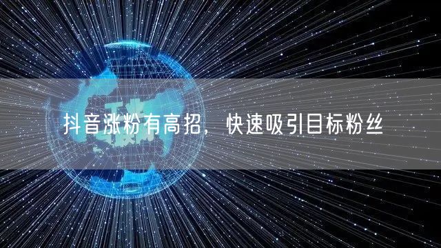 抖音涨粉有高招，快速吸引目标粉丝