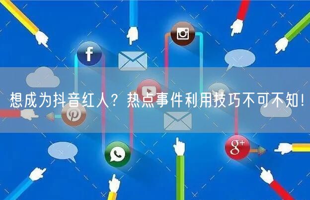 想成为抖音红人？热点事件利用技巧不可不知！