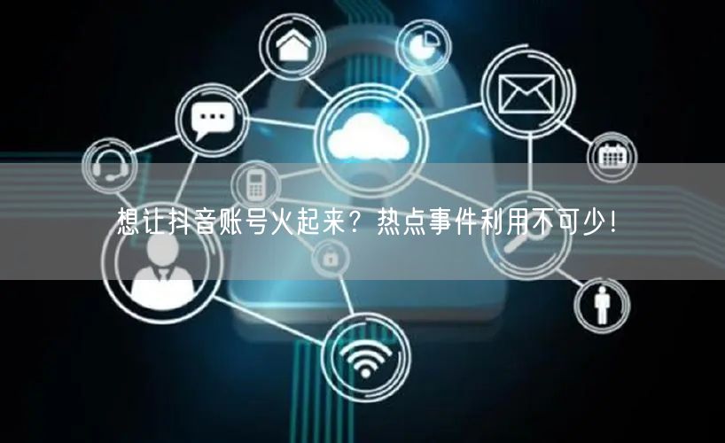 想让抖音账号火起来？热点事件利用不可少！