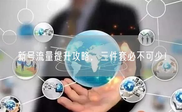 新号流量提升攻略，三件套必不可少！
