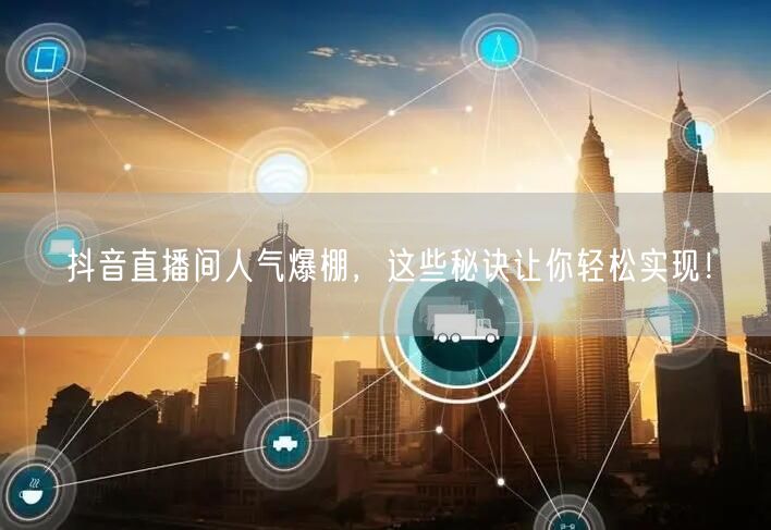 抖音直播间人气爆棚，这些秘诀让你轻松实现！