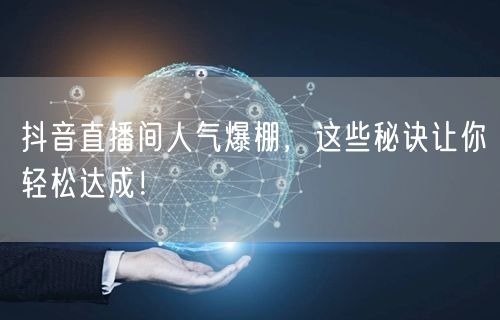 抖音直播间人气爆棚，这些秘诀让你轻松达成