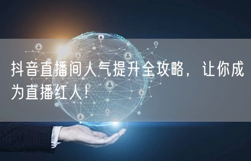 抖音直播间人气提升全攻略，让你成为直播红