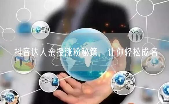 抖音达人亲授涨粉秘籍，让你轻松成名