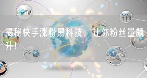 揭秘快手涨粉黑科技，让你粉丝量飙升！