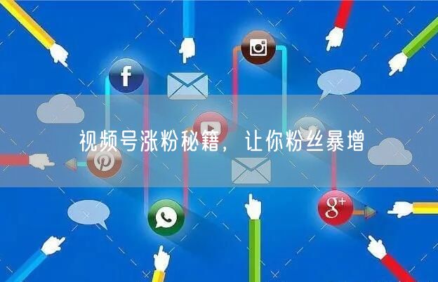 视频号涨粉秘籍，让你粉丝暴增
