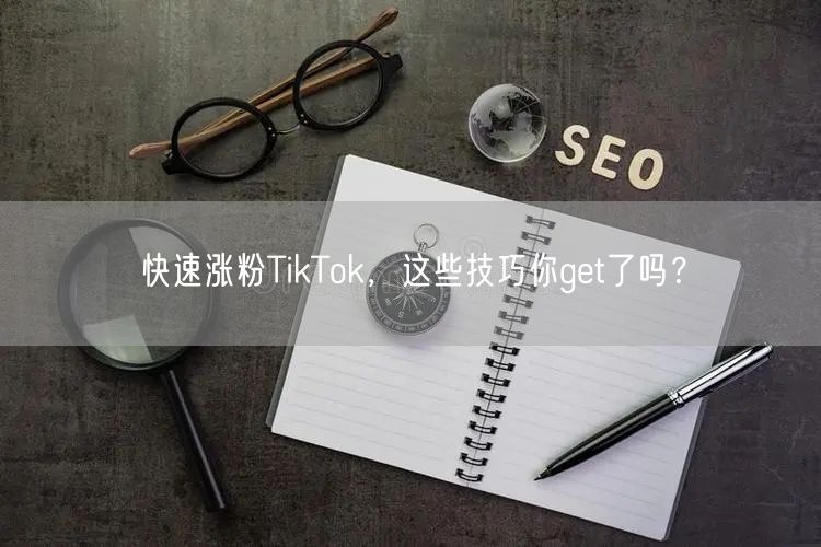 快速涨粉TikTok，这些技巧你get了