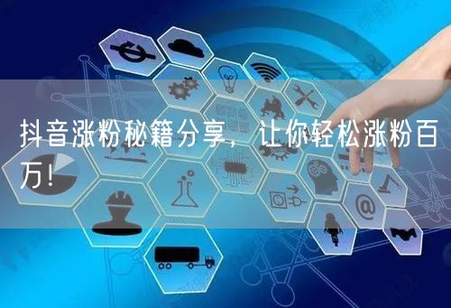 抖音涨粉秘籍大公开，助你快速实现粉丝增长！