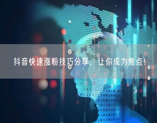 抖音涨粉秘籍：快速吸粉的实用技巧大公开！