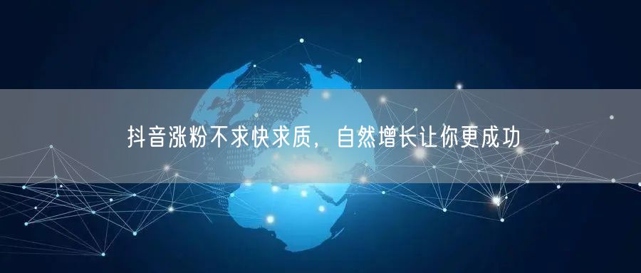抖音涨粉不求快求质，自然增长让你更成功