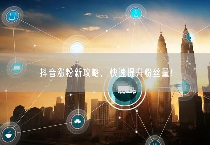 抖音涨粉新攻略，快速提升粉丝量！